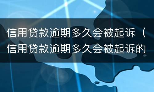信用贷款逾期多久会被起诉（信用贷款逾期多久会被起诉的法律规定）