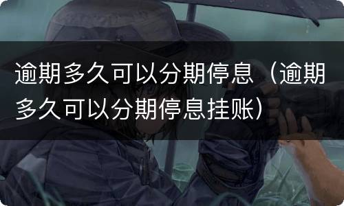 逾期多久可以分期停息（逾期多久可以分期停息挂账）