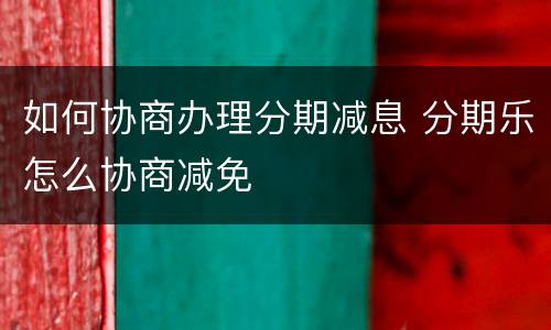 如何协商办理分期减息 分期乐怎么协商减免