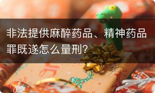 非法提供麻醉药品、精神药品罪既遂怎么量刑?