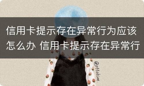 信用卡提示存在异常行为应该怎么办 信用卡提示存在异常行为应该怎么办呢