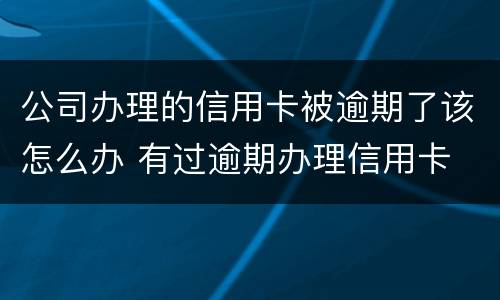 公司办理的信用卡被逾期了该怎么办 有过逾期办理信用卡