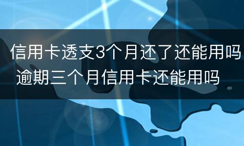 信用卡透支3个月还了还能用吗 逾期三个月信用卡还能用吗