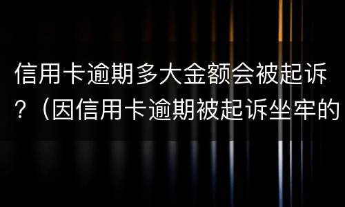 信用卡逾期多大金额会被起诉?（因信用卡逾期被起诉坐牢的多吗）