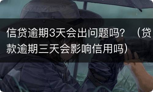 信贷逾期3天会出问题吗？（贷款逾期三天会影响信用吗）