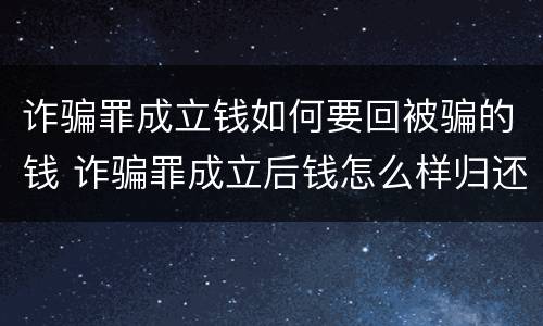 诈骗罪成立钱如何要回被骗的钱 诈骗罪成立后钱怎么样归还