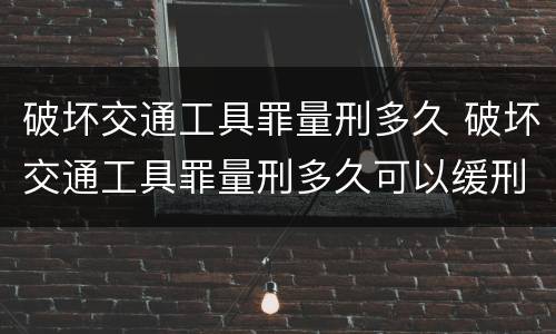 破坏交通工具罪量刑多久 破坏交通工具罪量刑多久可以缓刑