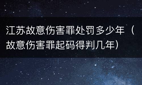 江苏故意伤害罪处罚多少年（故意伤害罪起码得判几年）