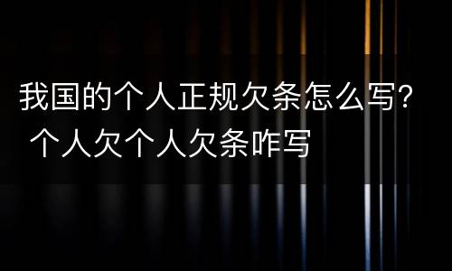 我国的个人正规欠条怎么写？ 个人欠个人欠条咋写
