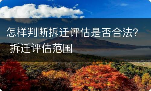 怎样判断拆迁评估是否合法？ 拆迁评估范围