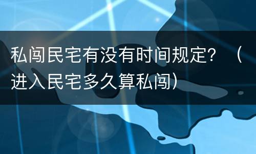 私闯民宅有没有时间规定？（进入民宅多久算私闯）