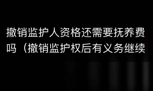 撤销监护人资格还需要抚养费吗（撤销监护权后有义务继续付抚养费吗）