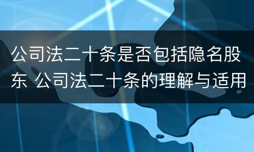公司法二十条是否包括隐名股东 公司法二十条的理解与适用