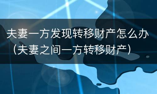 夫妻一方发现转移财产怎么办（夫妻之间一方转移财产）