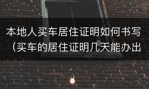 本地人买车居住证明如何书写（买车的居住证明几天能办出来）