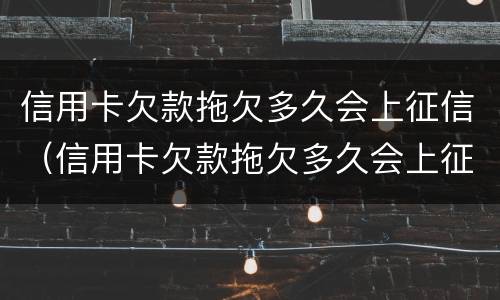 信用卡欠款拖欠多久会上征信（信用卡欠款拖欠多久会上征信报告）