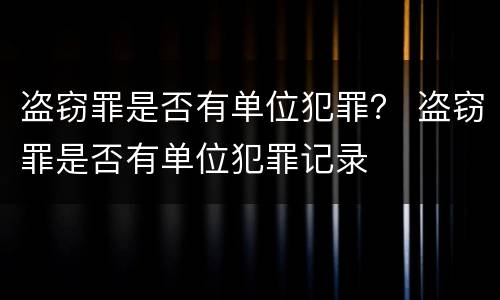 盗窃罪是否有单位犯罪？ 盗窃罪是否有单位犯罪记录