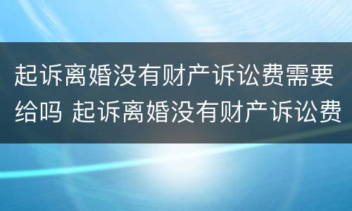 起诉离婚没有财产诉讼费需要给吗 起诉离婚没有财产诉讼费需要给吗法院