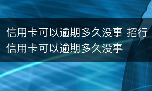 信用卡可以逾期多久没事 招行信用卡可以逾期多久没事