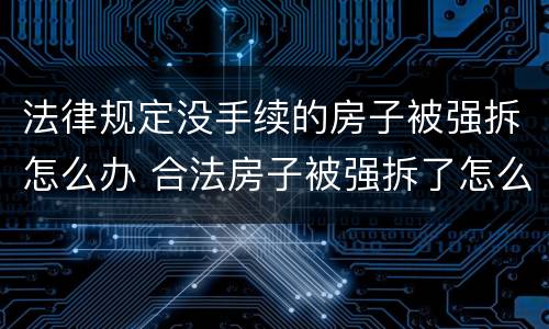法律规定没手续的房子被强拆怎么办 合法房子被强拆了怎么办