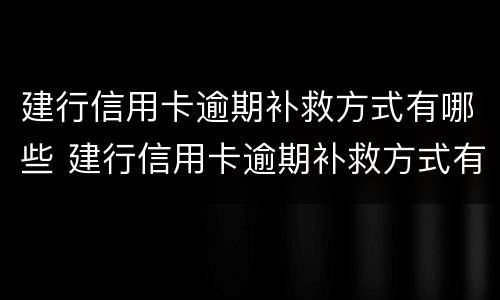 建行信用卡逾期补救方式有哪些 建行信用卡逾期补救方式有哪些类型