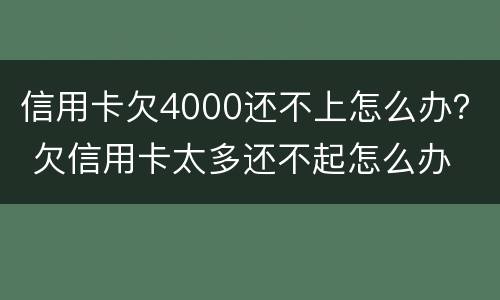 信用卡欠4000还不上怎么办？ 欠信用卡太多还不起怎么办