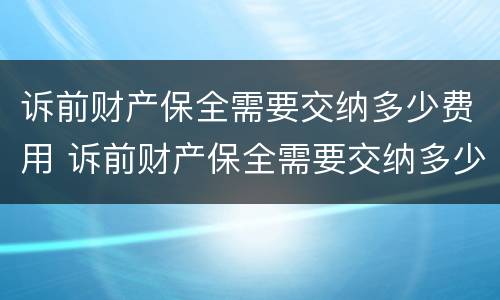 诉前财产保全需要交纳多少费用 诉前财产保全需要交纳多少费用才能立案