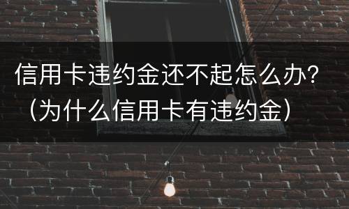信用卡违约金还不起怎么办？（为什么信用卡有违约金）