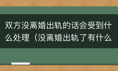 双方没离婚出轨的话会受到什么处理（没离婚出轨了有什么后果）