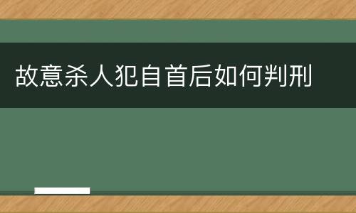 故意杀人犯自首后如何判刑