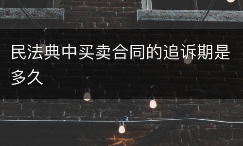 民法典中买卖合同的追诉期是多久