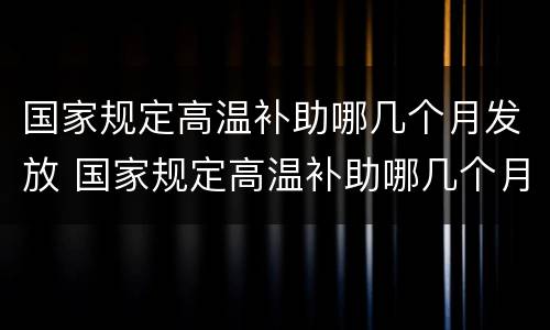 国家规定高温补助哪几个月发放 国家规定高温补助哪几个月发放一次