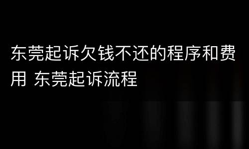 东莞起诉欠钱不还的程序和费用 东莞起诉流程