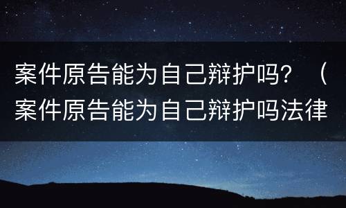 案件原告能为自己辩护吗？（案件原告能为自己辩护吗法律规定）