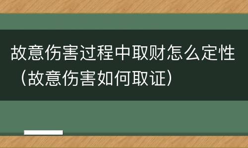 故意伤害过程中取财怎么定性（故意伤害如何取证）
