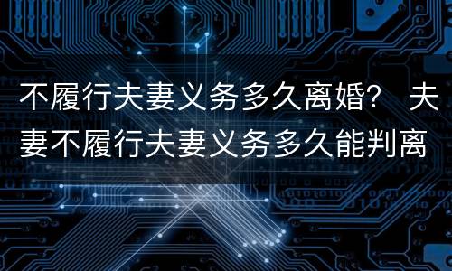 不履行夫妻义务多久离婚？ 夫妻不履行夫妻义务多久能判离婚