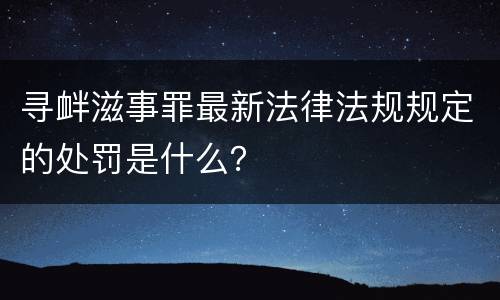寻衅滋事罪最新法律法规规定的处罚是什么？