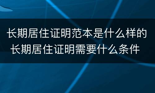 长期居住证明范本是什么样的 长期居住证明需要什么条件