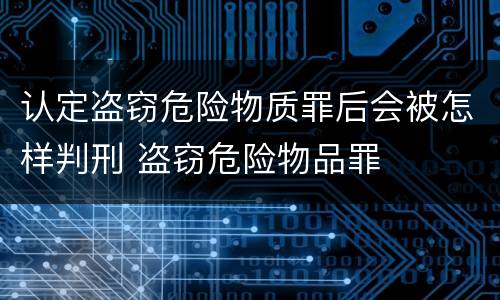 认定盗窃危险物质罪后会被怎样判刑 盗窃危险物品罪