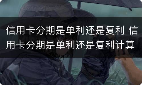 信用卡分期是单利还是复利 信用卡分期是单利还是复利计算
