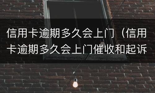 信用卡逾期多久会上门（信用卡逾期多久会上门催收和起诉）