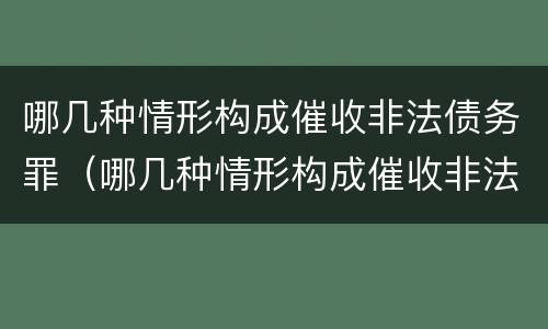 哪几种情形构成催收非法债务罪（哪几种情形构成催收非法债务罪）