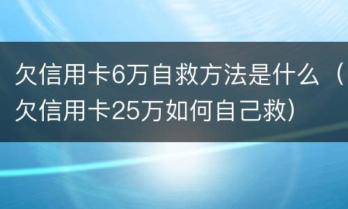 欠信用卡6万自救方法是什么（欠信用卡25万如何自己救）