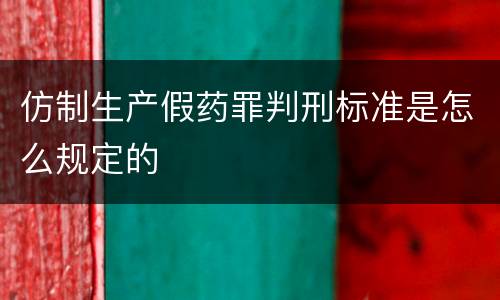仿制生产假药罪判刑标准是怎么规定的