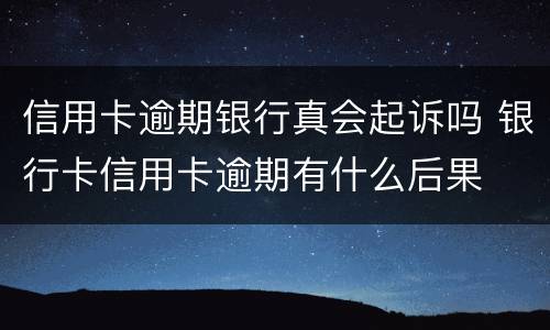 信用卡逾期银行真会起诉吗 银行卡信用卡逾期有什么后果