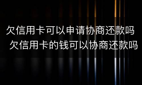 欠信用卡可以申请协商还款吗 欠信用卡的钱可以协商还款吗