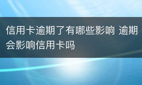 信用卡逾期了有哪些影响 逾期会影响信用卡吗
