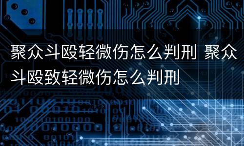 聚众斗殴轻微伤怎么判刑 聚众斗殴致轻微伤怎么判刑