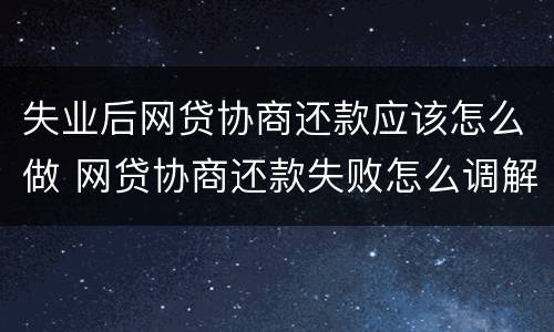 失业后网贷协商还款应该怎么做 网贷协商还款失败怎么调解