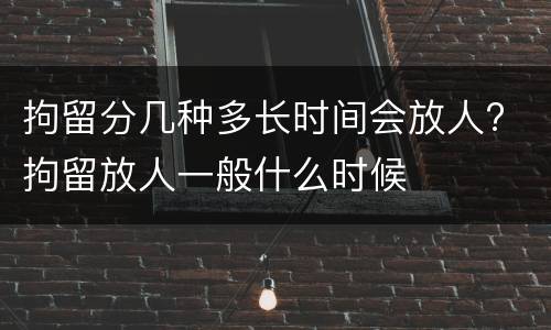 拘留分几种多长时间会放人? 拘留放人一般什么时候
